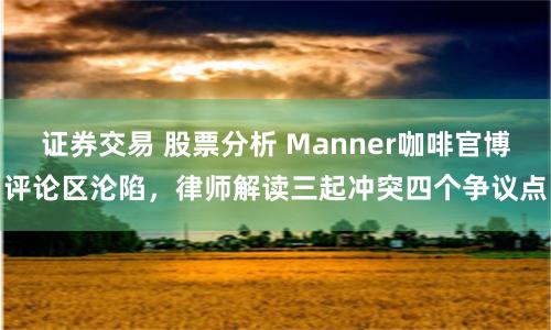 证券交易 股票分析 Manner咖啡官博评论区沦陷,律师解读三起冲突四个争议点
