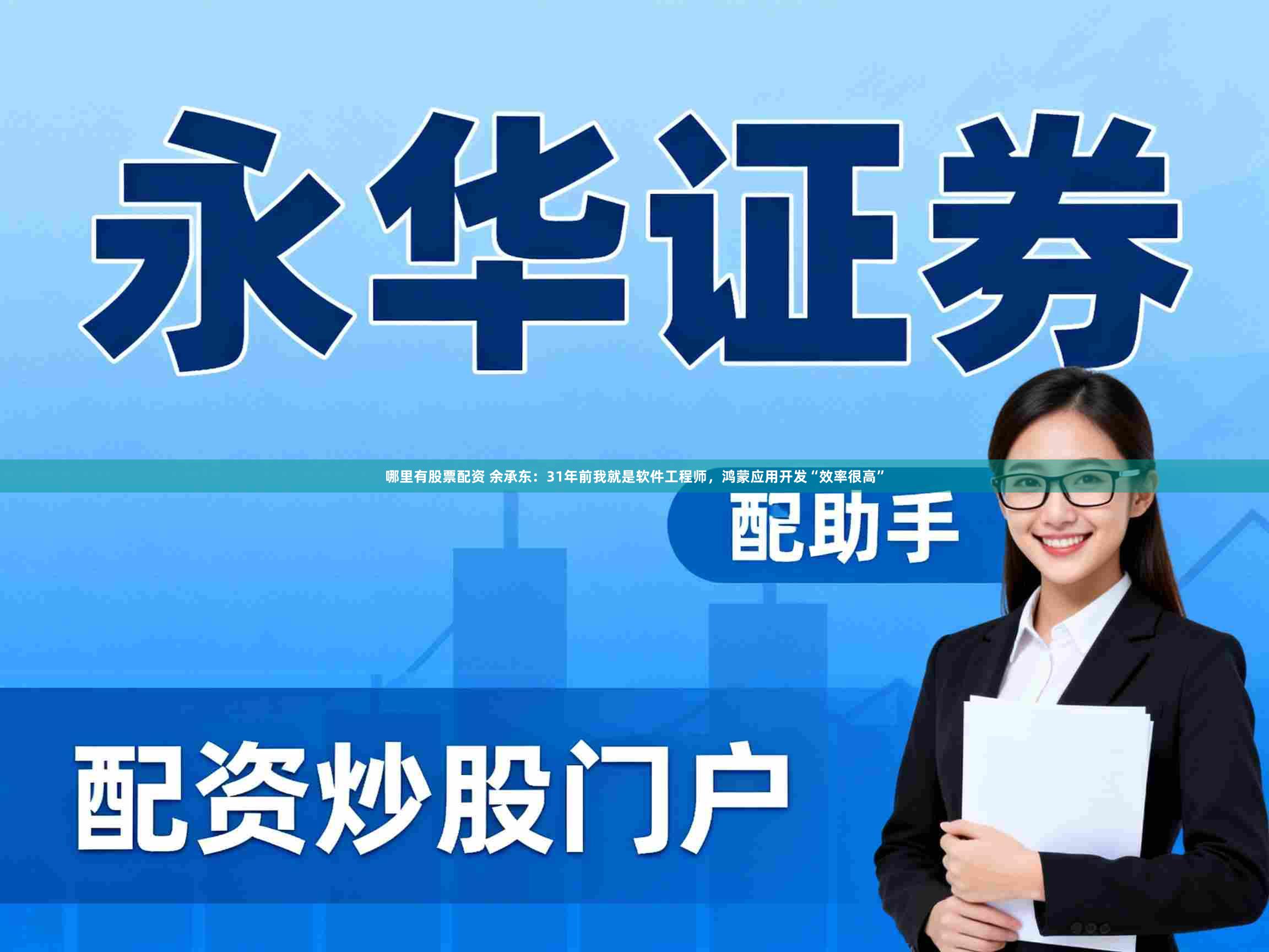 哪里有股票配资 余承东：31年前我就是软件工程师，鸿蒙应用开发“效率很高”