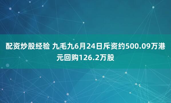 配资炒股经验 九毛九6月24日斥资约500.09万港元回购126.2万股