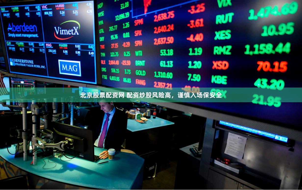 北京股票配资网 配资炒股风险高，谨慎入场保安全