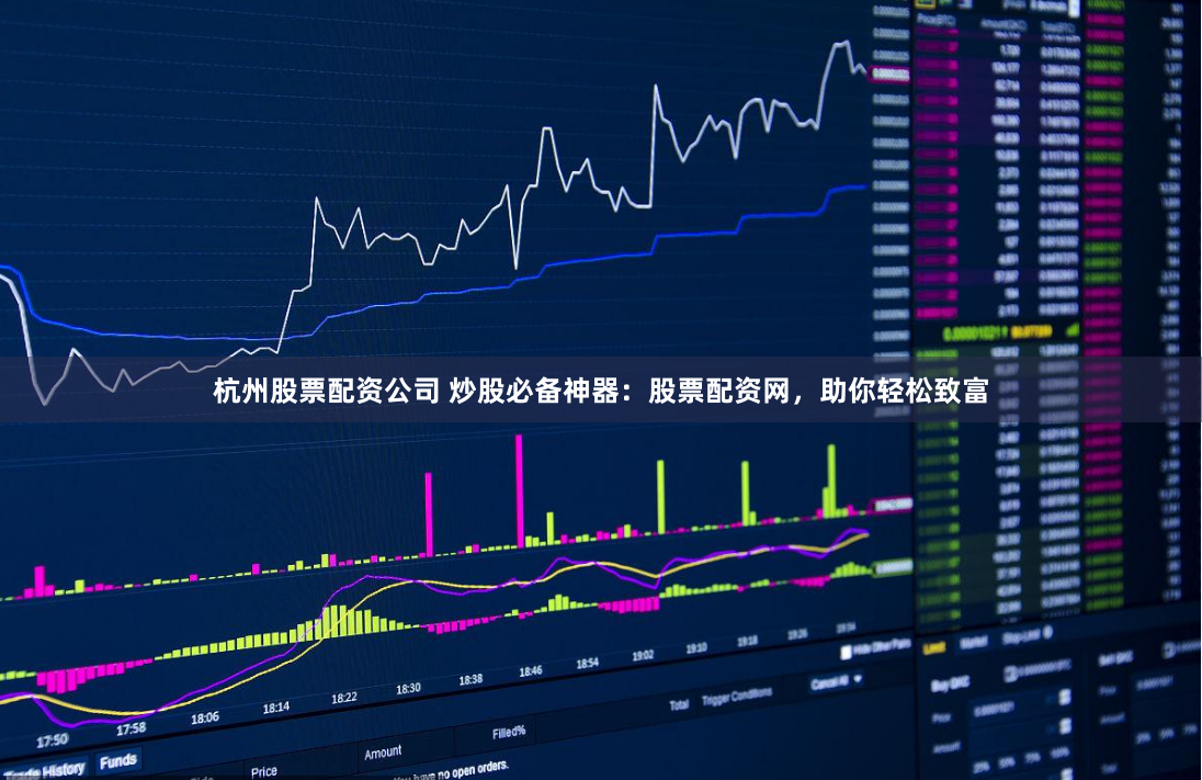 杭州股票配资公司 炒股必备神器：股票配资网，助你轻松致富
