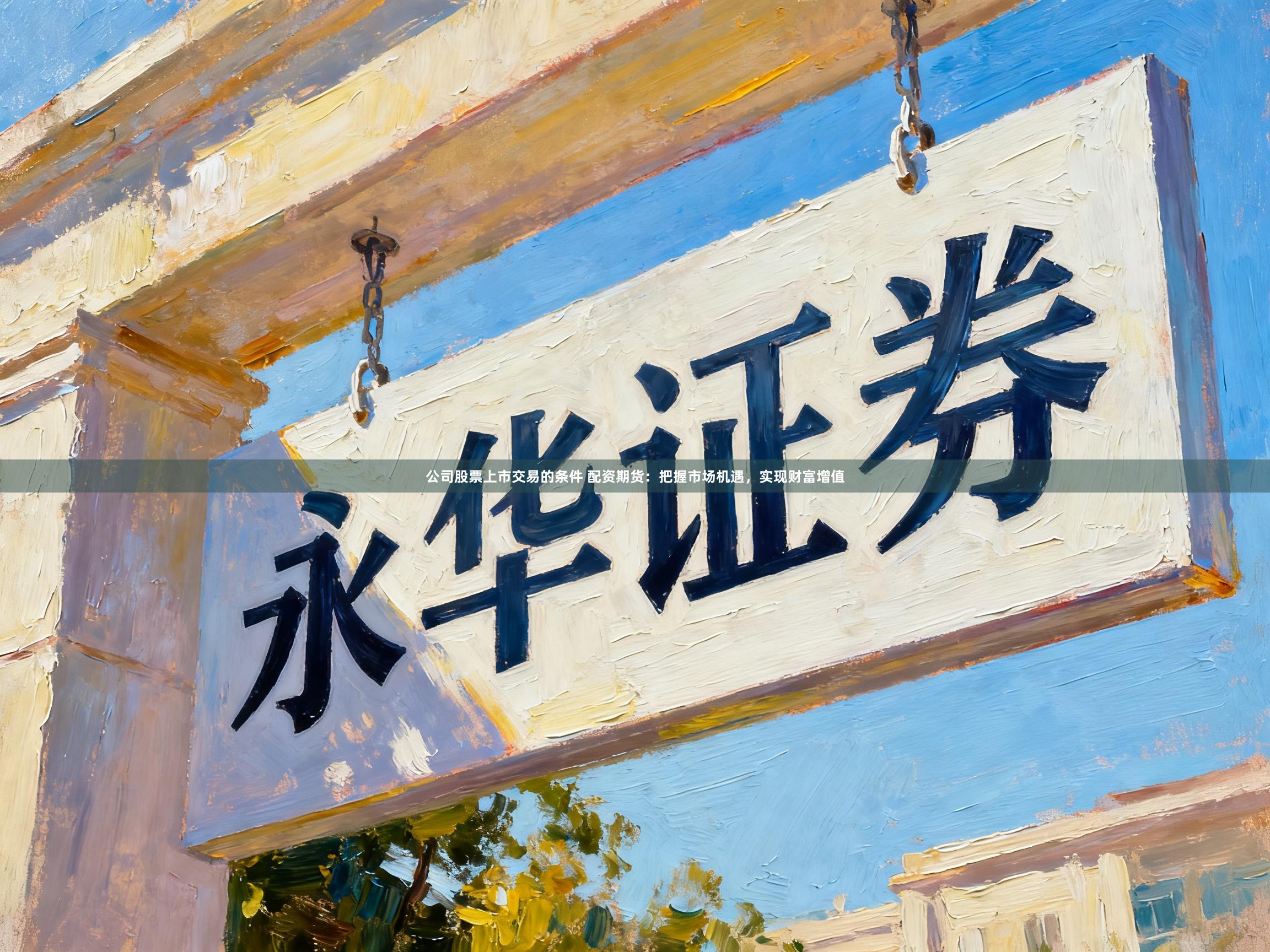公司股票上市交易的条件 配资期货：把握市场机遇，实现财富增值