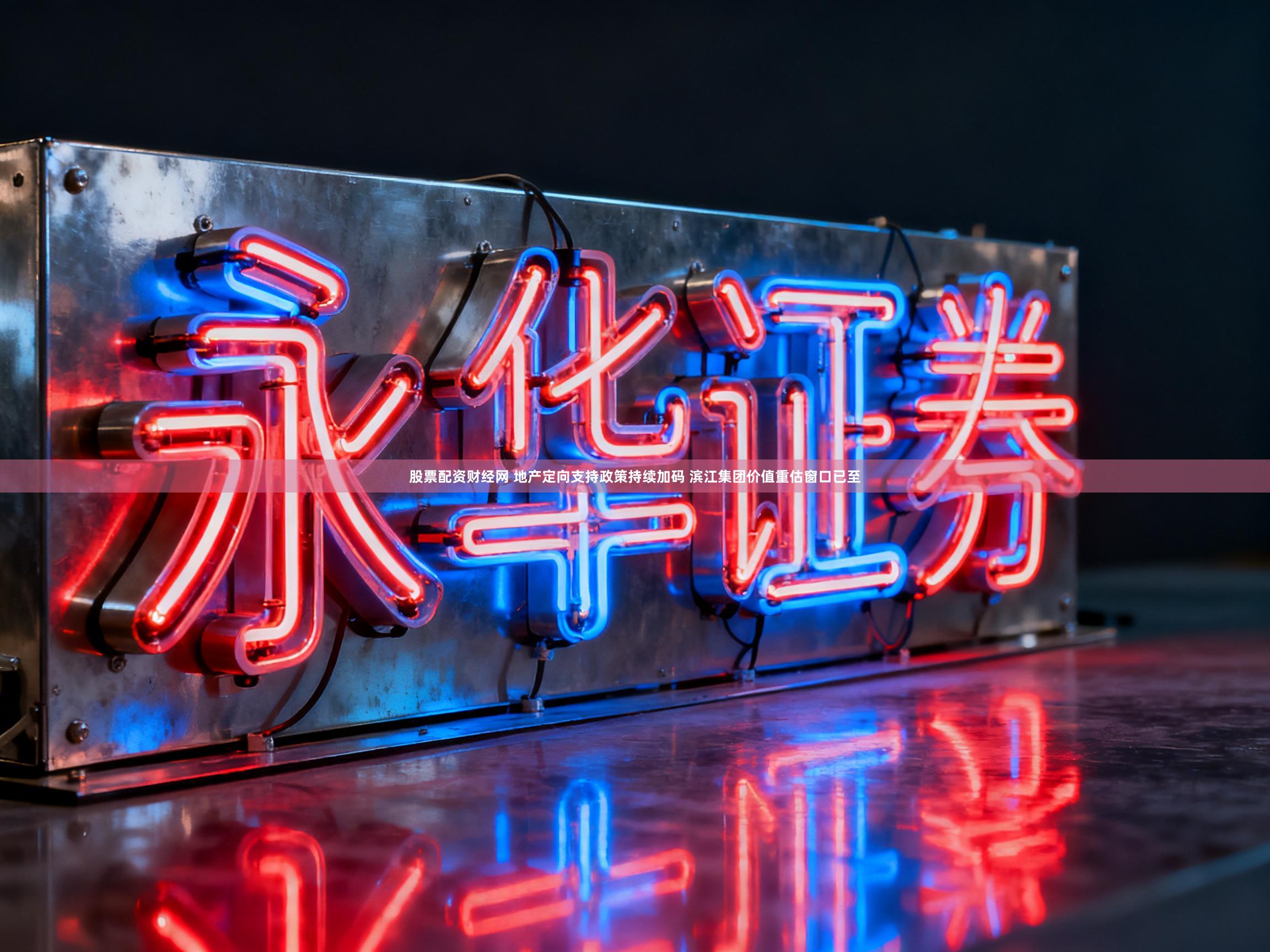 股票配资财经网 地产定向支持政策持续加码 滨江集团价值重估窗口已至