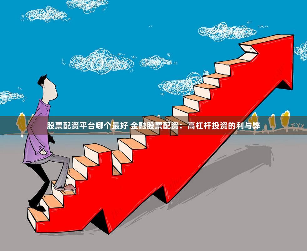 股票配资平台哪个最好 金融股票配资：高杠杆投资的利与弊