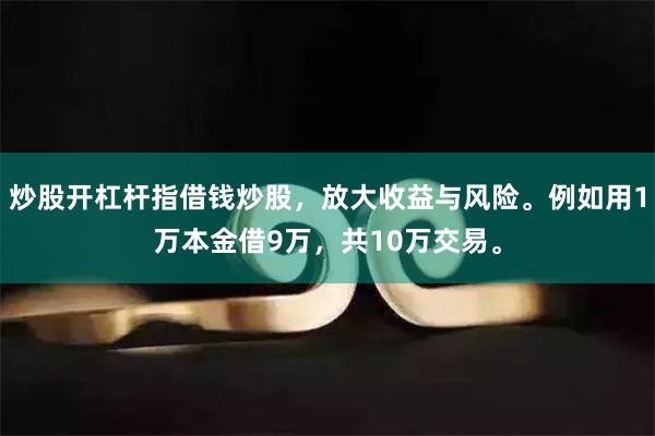 炒股开杠杆指借钱炒股，放大收益与风险。例如用1万本金借9万，共10万交易。