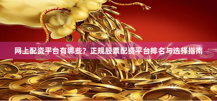 网上配资平台有哪些？正规股票配资平台排名与选择指南