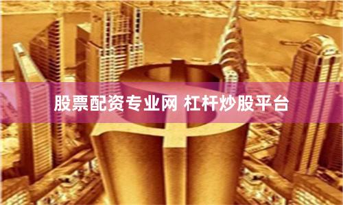 股票配资专业网 杠杆炒股平台