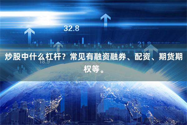 炒股中什么杠杆？常见有融资融券、配资、期货期权等。