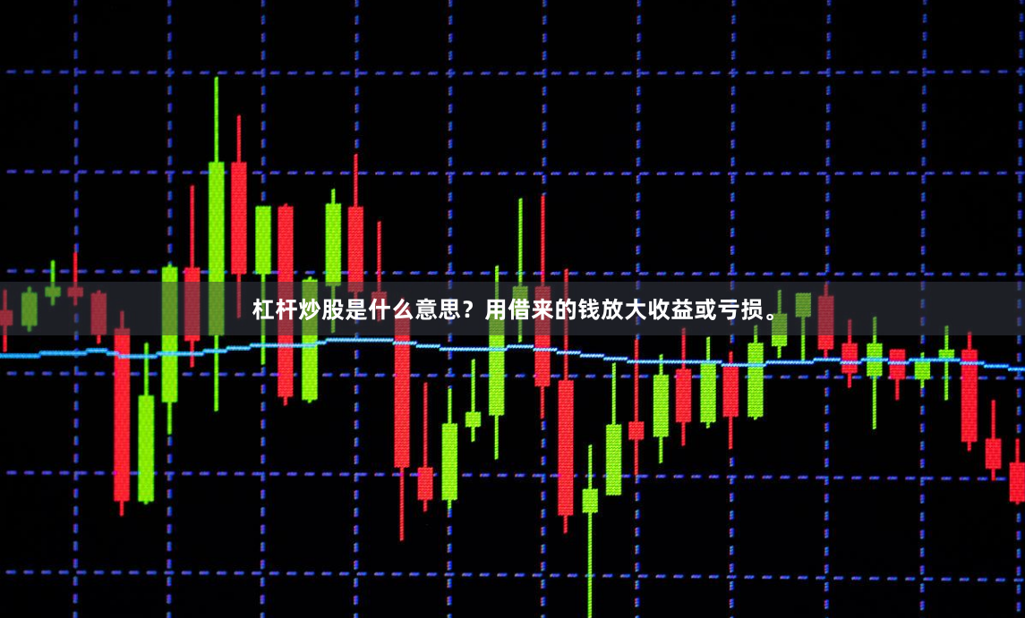 杠杆炒股是什么意思？用借来的钱放大收益或亏损。