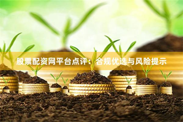 股票配资网平台点评：合规优选与风险提示
