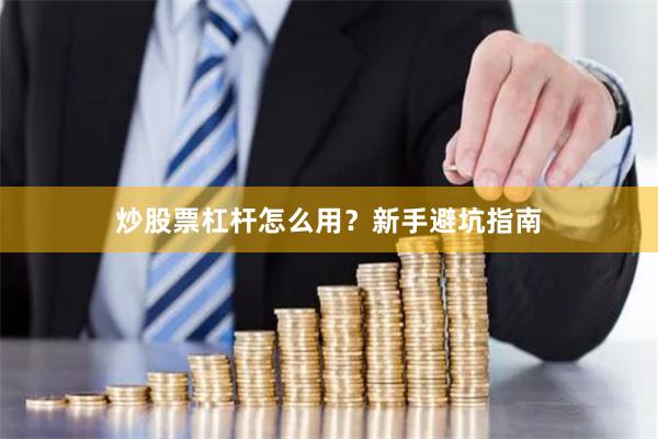 炒股票杠杆怎么用？新手避坑指南