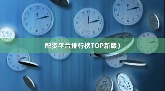 配资平台排行榜TOP新版)